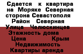 Сдается 1 к. квартира на “Моряке“ Северная сторона Севастополя › Район ­ Северная › Улица ­ Челюскинцев › Этажность дома ­ 5 › Цена ­ 15 000 - Крым Недвижимость » Квартиры аренда   